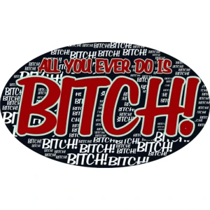 All You Ever Do Is Bitch - Large - 4.5" x 6" - Sticker