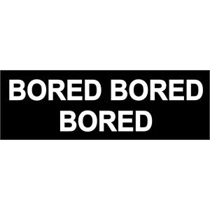 Bored, Bored, Bored - Bumper Sticker