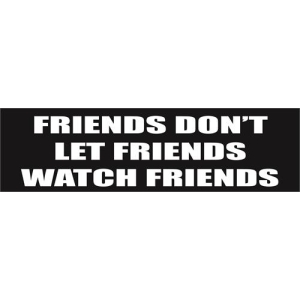 Friends Don't Let Friends Watch Friends Bumper Sticker - 9.25" x 3"